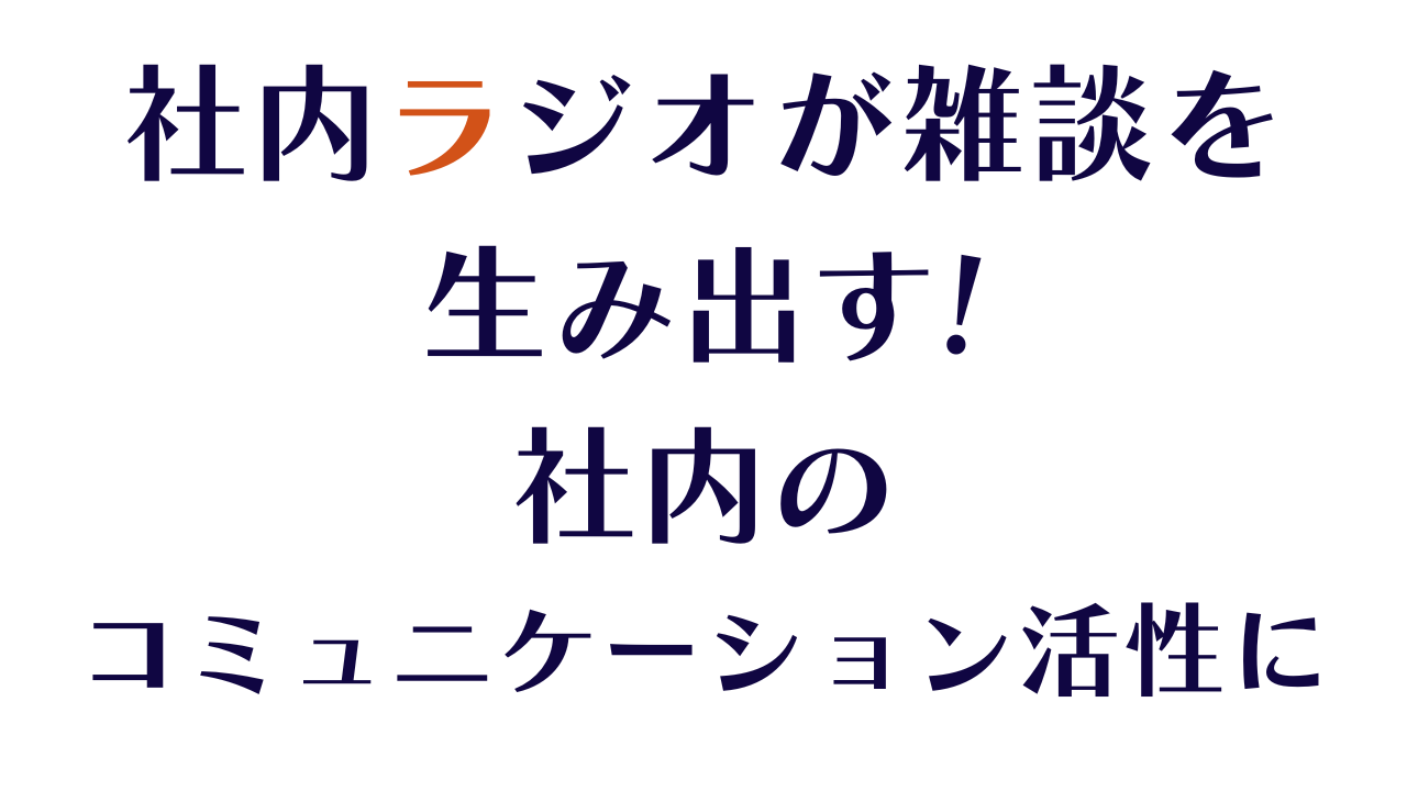 社内ラジオが雑談を生み出す、社内のコミュニケーション活性に