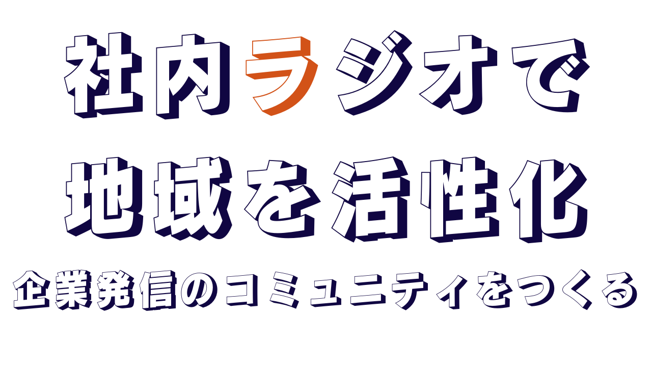 社内ラジオで地域を活性化をする、企業発信のコミュニティをつくる