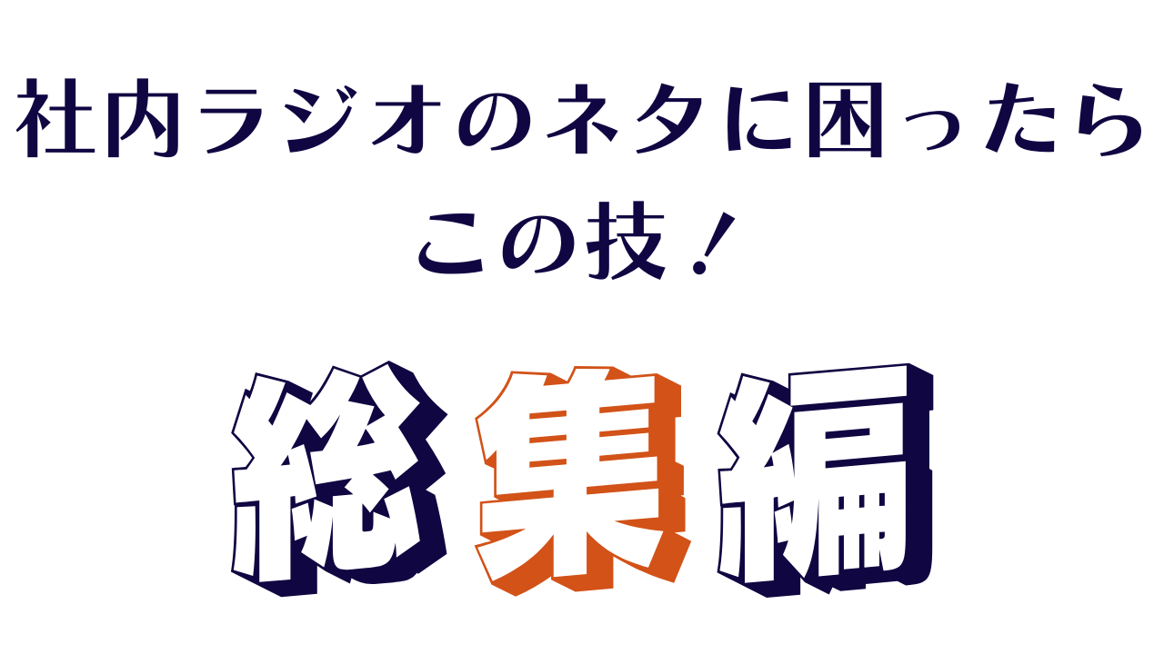 社内ラジオ、ネタ作りに困ったら、総集編！